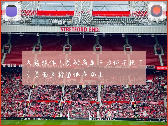 火箭媒体人质疑乌度卡为何不换下小贾而坚持留他在场上