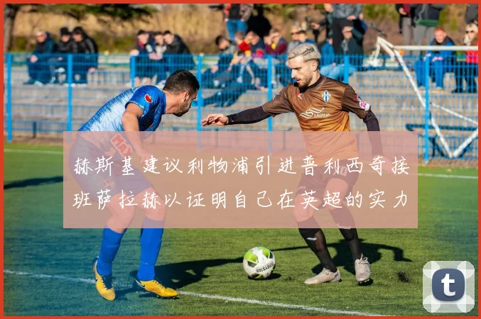 赫斯基建议利物浦引进普利西奇接班萨拉赫以证明自己在英超的实力