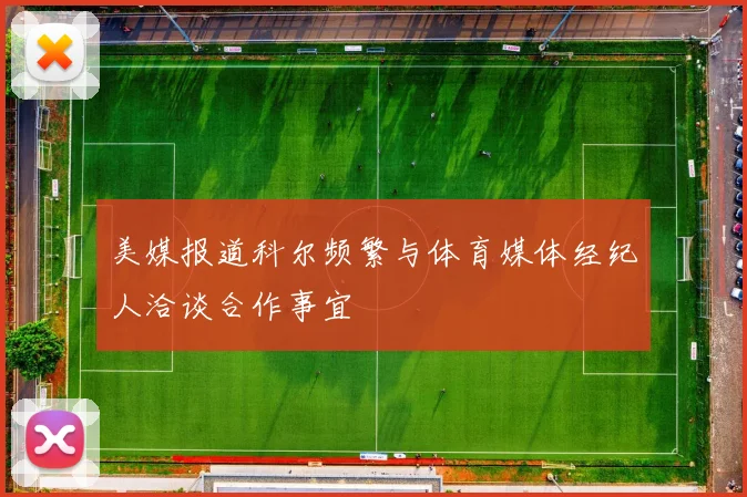 美媒报道科尔频繁与体育媒体经纪人洽谈合作事宜