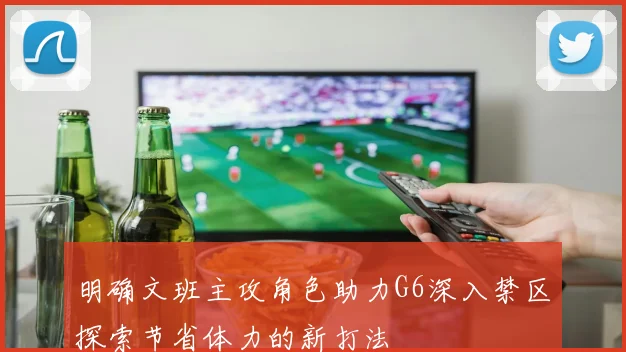 明确文班主攻角色助力G6深入禁区探索节省体力的新打法