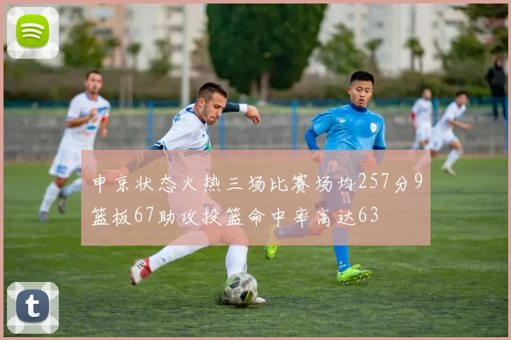 申京状态火热三场比赛场均257分9篮板67助攻投篮命中率高达63