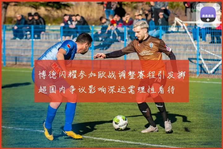 博德闪耀参加欧战调整赛程引发挪超国内争议影响深远需理性看待