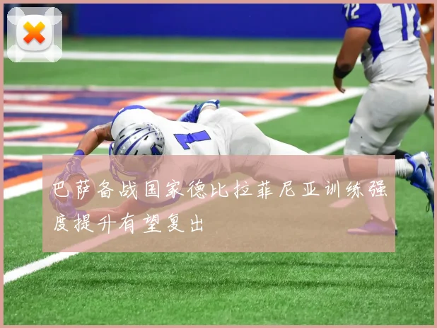 巴萨备战国家德比拉菲尼亚训练强度提升有望复出