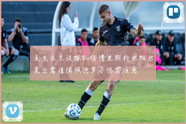 麦克法兰谈球队伤情里斯科尔维尔复出需谨慎佩德罗小伤需注意