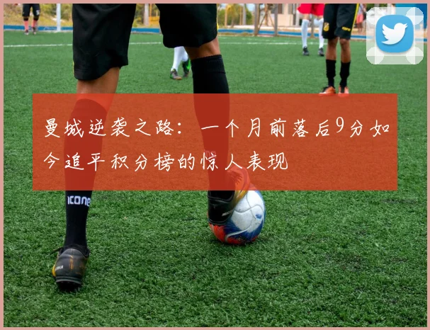 曼城逆袭之路：一个月前落后9分如今追平积分榜的惊人表现