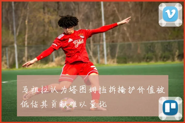 马祖拉认为塔图姆挡拆掩护价值被低估其贡献难以量化
