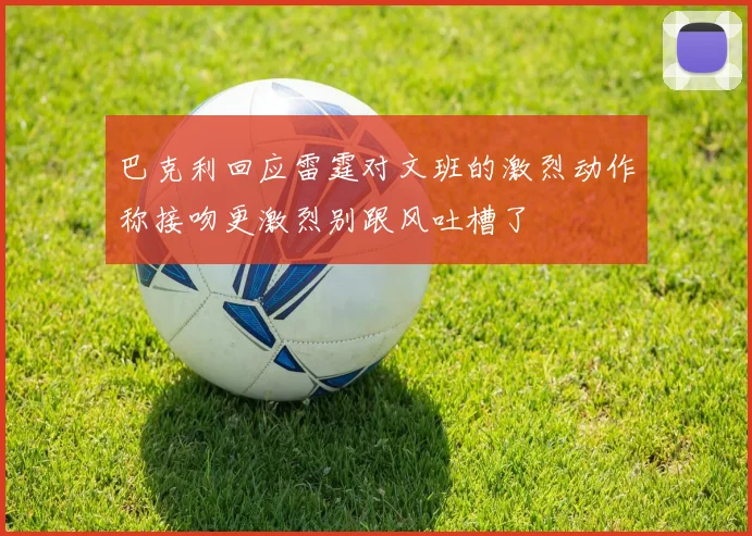 巴克利回应雷霆对文班的激烈动作称接吻更激烈别跟风吐槽了