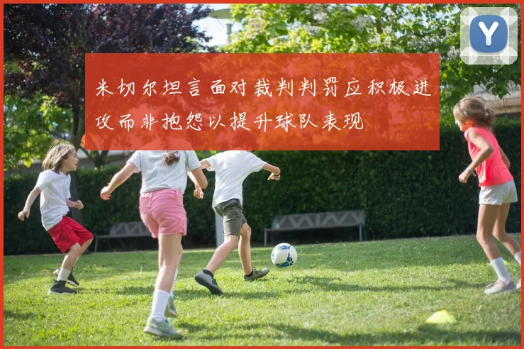 米切尔坦言面对裁判判罚应积极进攻而非抱怨以提升球队表现