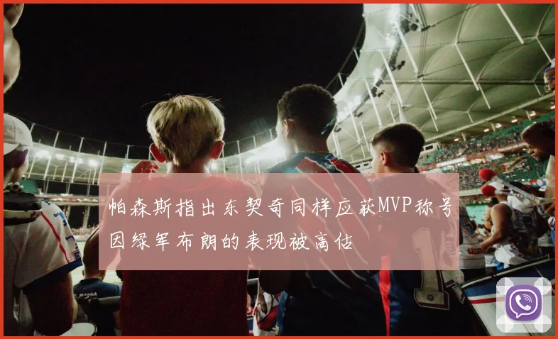 帕森斯指出东契奇同样应获MVP称号因绿军布朗的表现被高估