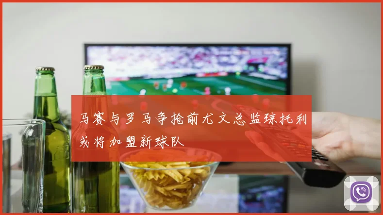 马赛与罗马争抢前尤文总监琼托利或将加盟新球队