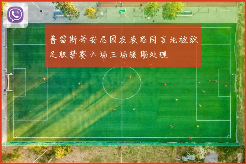 普雷斯蒂安尼因发表恐同言论被欧足联禁赛六场三场缓期处理